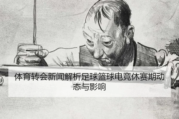 体育转会新闻解析足球篮球电竞休赛期动态与影响